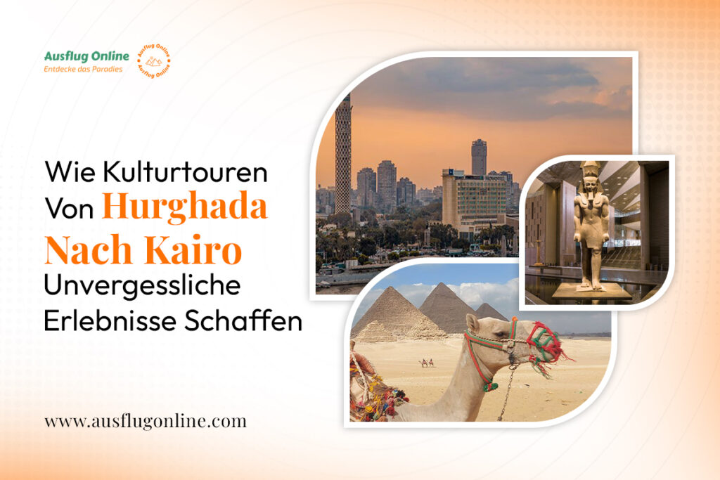 Wie Kulturtouren von Hurghada nach Kairo unvergessliche Erlebnisse schaffen